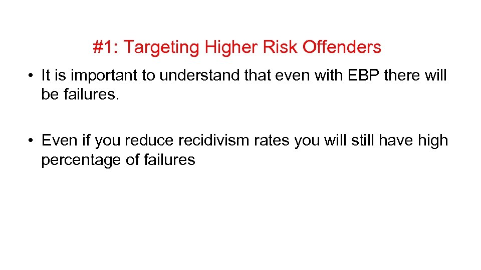 #1: Targeting Higher Risk Offenders • It is important to understand that even with