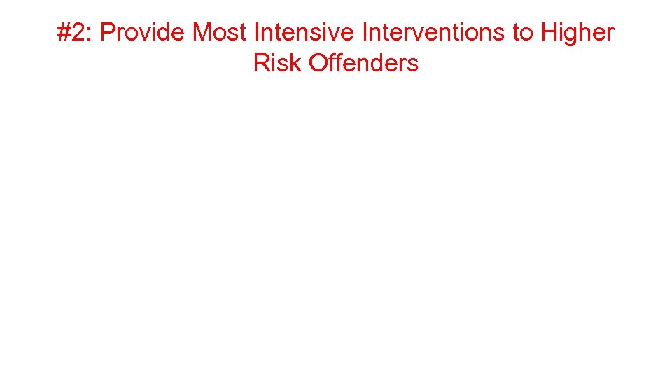 #2: Provide Most Intensive Interventions to Higher Risk Offenders 