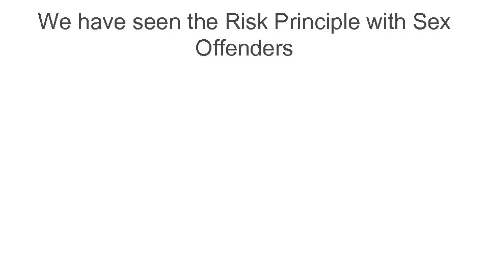 We have seen the Risk Principle with Sex Offenders 