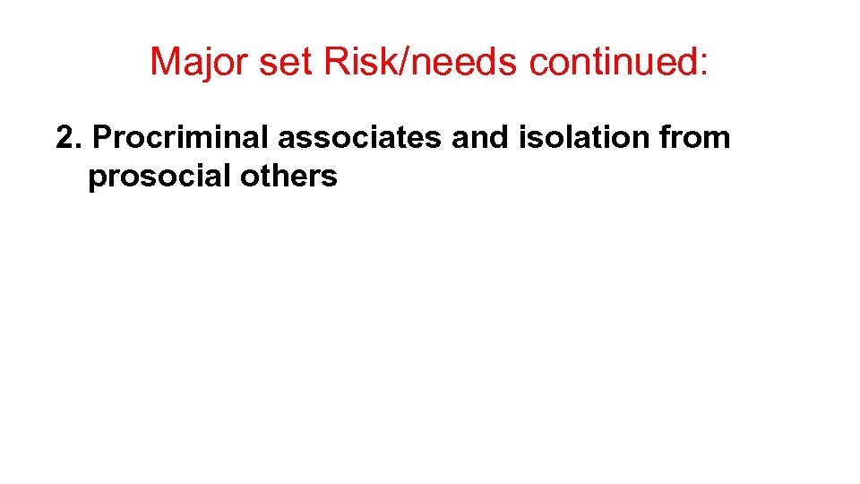 Major set Risk/needs continued: 2. Procriminal associates and isolation from prosocial others 