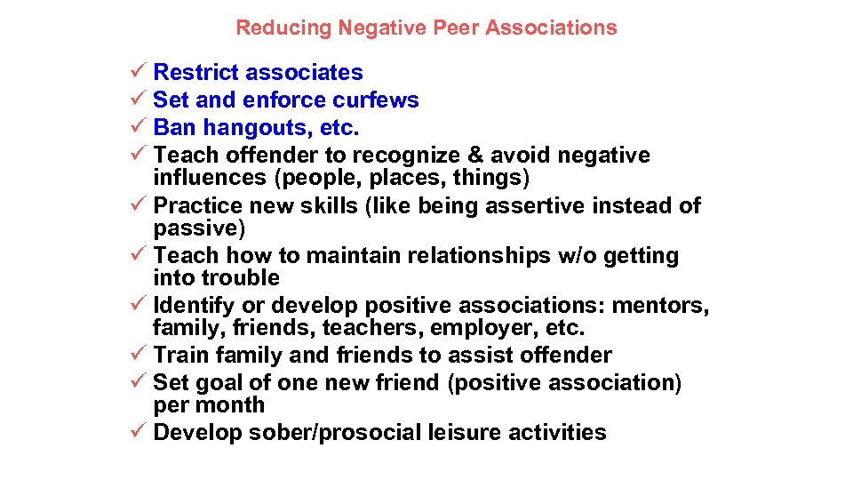 Reducing Negative Peer Associations ü Restrict associates ü Set and enforce curfews ü Ban