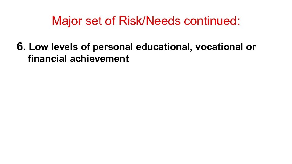 Major set of Risk/Needs continued: 6. Low levels of personal educational, vocational or financial