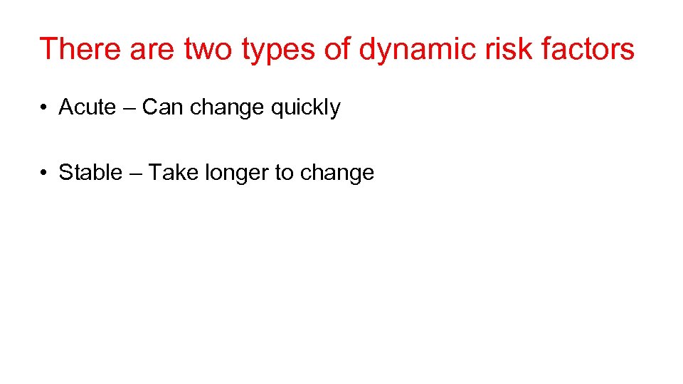 There are two types of dynamic risk factors • Acute – Can change quickly