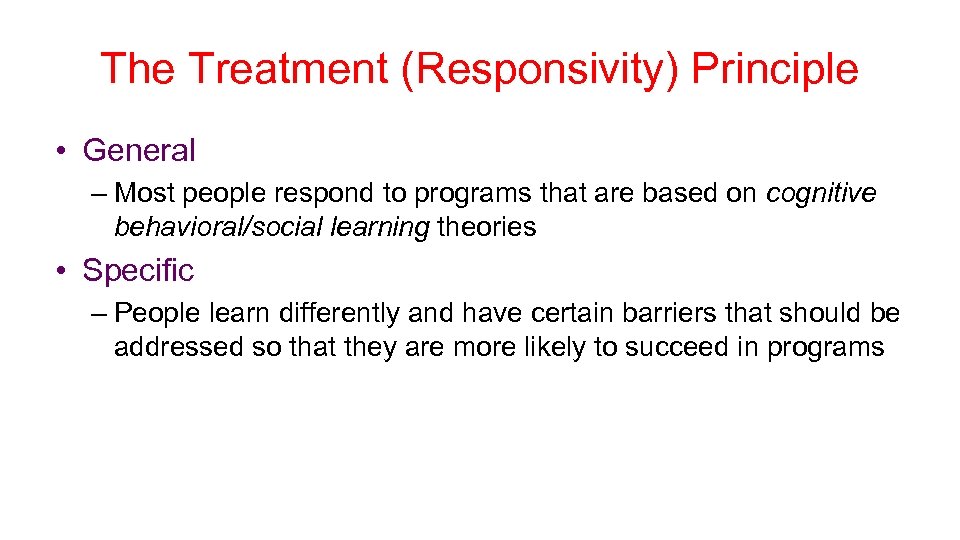 The Treatment (Responsivity) Principle • General – Most people respond to programs that are