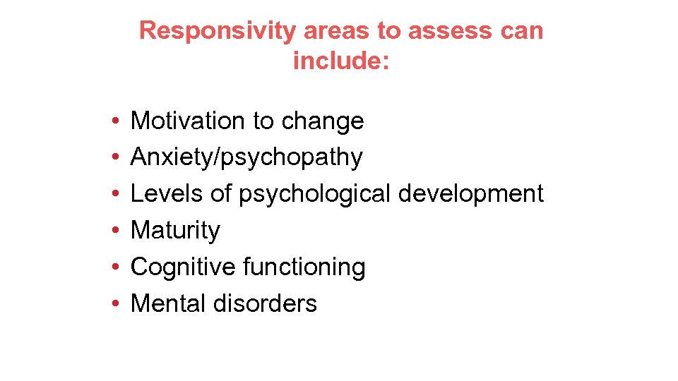 Responsivity areas to assess can include: • • • Motivation to change Anxiety/psychopathy Levels