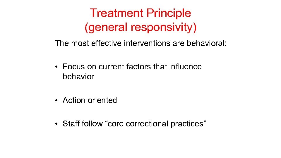 Treatment Principle (general responsivity) The most effective interventions are behavioral: • Focus on current