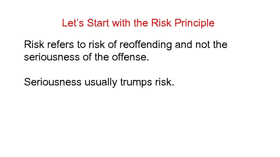 Let’s Start with the Risk Principle Risk refers to risk of reoffending and not