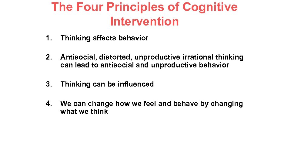 The Four Principles of Cognitive Intervention 1. Thinking affects behavior 2. Antisocial, distorted, unproductive