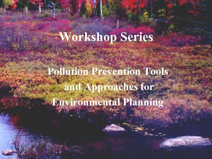 Workshop Series Pollution Prevention Tools and Approaches for Environmental Planning 