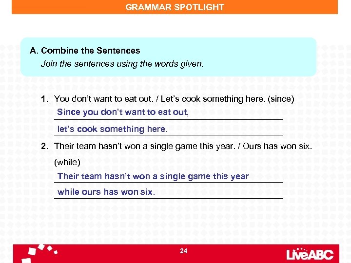 GRAMMAR SPOTLIGHT A. Combine the Sentences Join the sentences using the words given. 1.