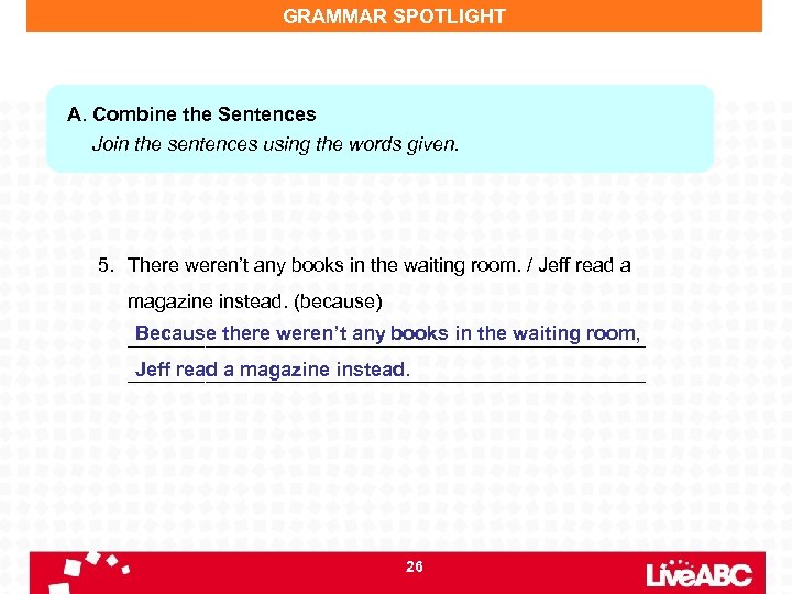 GRAMMAR SPOTLIGHT A. Combine the Sentences Join the sentences using the words given. 5.