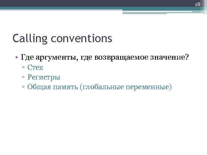 18 Calling conventions • Где аргументы, где возвращаемое значение? ▫ Стек ▫ Регистры ▫