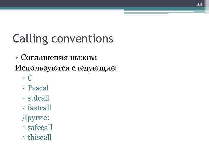 22 Calling conventions • Соглашения вызова Используются следующие: ▫C ▫ Pascal ▫ stdcall ▫