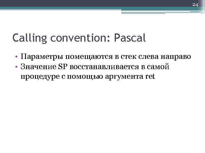 24 Calling convention: Pascal • Параметры помещаются в стек слева направо • Значение SP