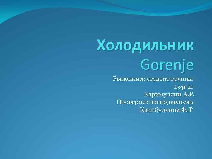 Холодильник Gorenje Выполнил: студент группы 2341 -21 Каримуллин А. Р. Проверил: преподаватель Карибуллина Ф.