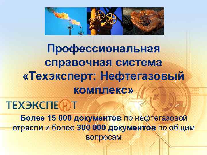 Профессиональная справочная система «Техэксперт: Нефтегазовый комплекс» Более 15 000 документов по нефтегазовой отрасли и