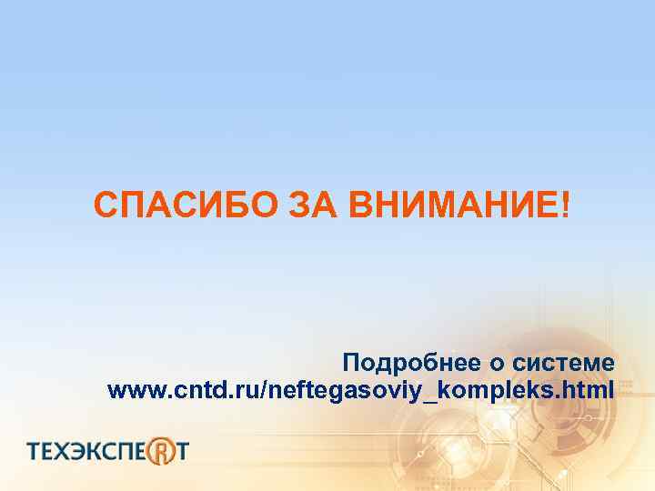 СПАСИБО ЗА ВНИМАНИЕ! Подробнее о системе www. cntd. ru/neftegasoviy_kompleks. html 