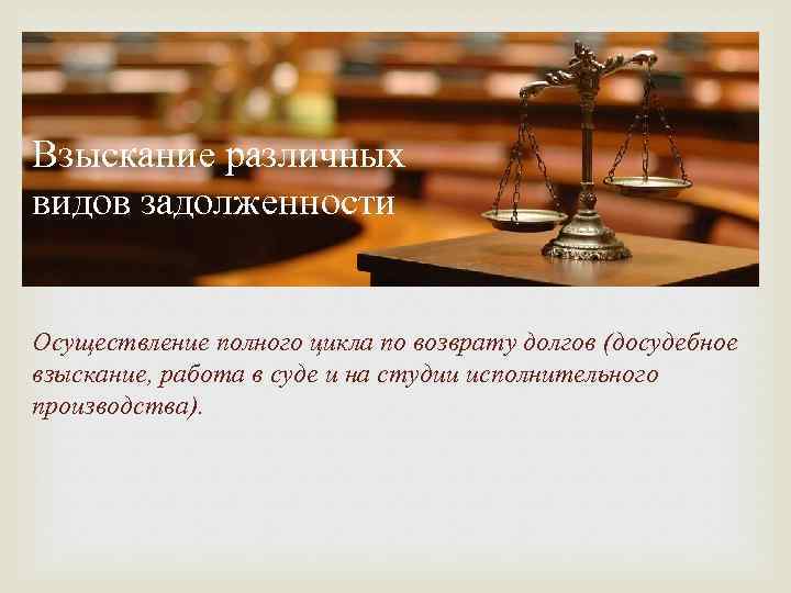 Взыскание различных видов задолженности Осуществление полного цикла по возврату долгов (досудебное взыскание, работа в