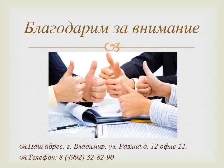 Благодарим за внимание Наш адрес: г. Владимир, ул. Разина д. 12 офис 22. Телефон: