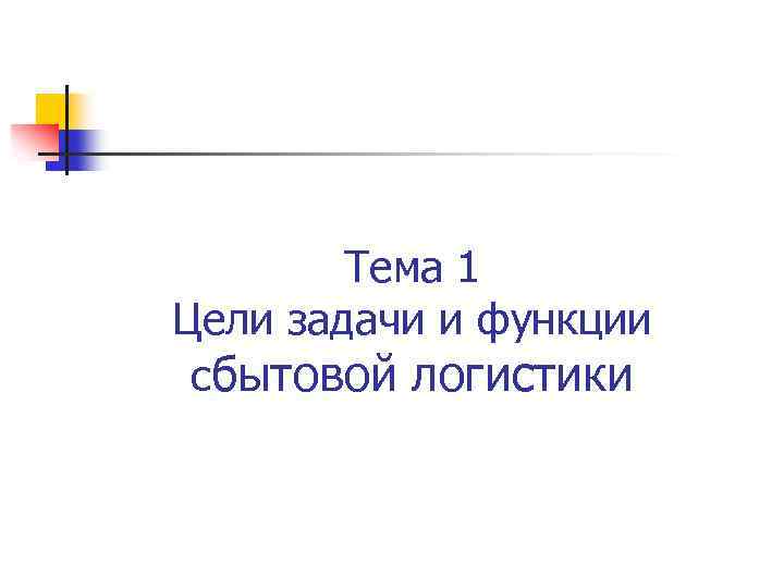 Тема 1 Цели задачи и функции сбытовой логистики 