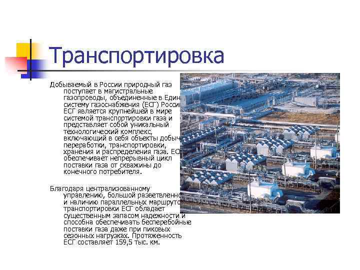 Транспортировка Добываемый в России природный газ поступает в магистральные газопроводы, объединенные в Единую систему