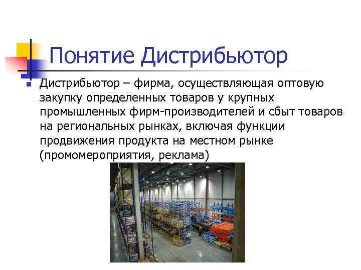 Понятие Дистрибьютор n Дистрибьютор – фирма, осуществляющая оптовую закупку определенных товаров у крупных промышленных
