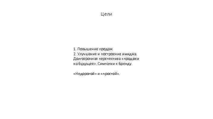 Цели 1. Повышение продаж 2. Улучшение и построение имиджа. Долгосрочная перспектива «продажи на будущее»