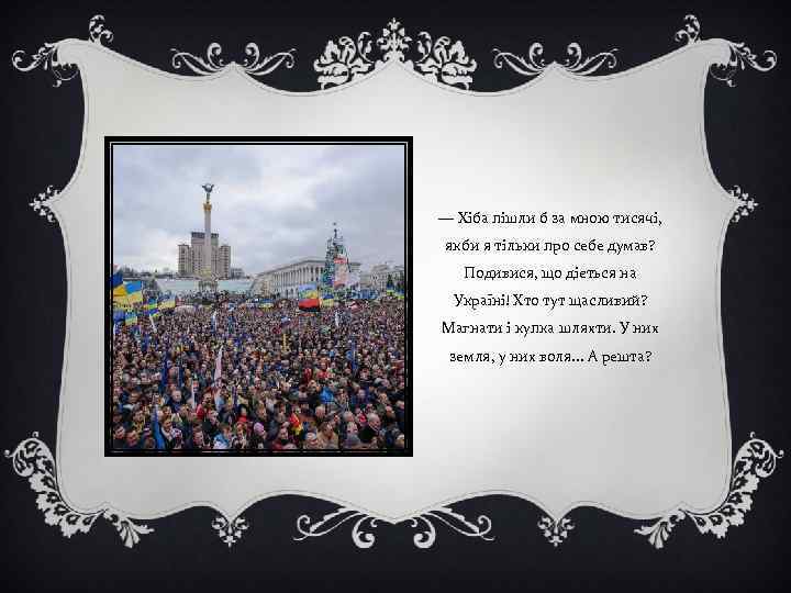 — Хіба пішли б за мною тисячі, якби я тільки про себе думав? Подивися,