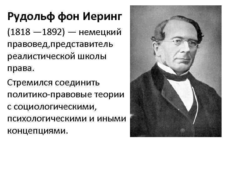Рудольф фон Иеринг (1818 — 1892) — немецкий правовед, представитель реалистической школы права. Стремился