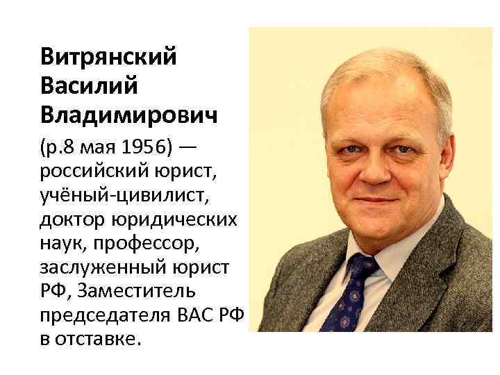 Витрянский Василий Владимирович (р. 8 мая 1956) — российский юрист, учёный-цивилист, доктор юридических наук,