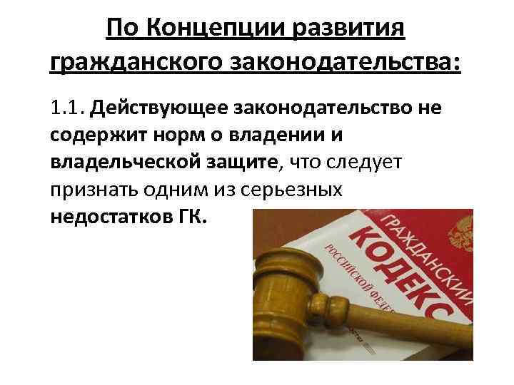 По Концепции развития гражданского законодательства: 1. 1. Действующее законодательство не содержит норм о владении