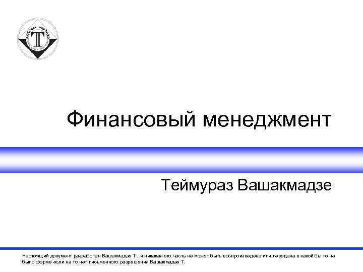 Финансовый менеджмент Теймураз Вашакмадзе Настоящий документ разработан Вашакмадзе Т. , и никакая его часть