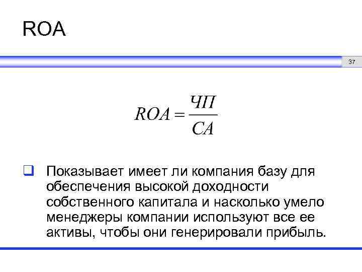 ROA 37 q Показывает имеет ли компания базу для обеспечения высокой доходности собственного капитала