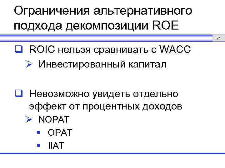 Ограничения альтернативного подхода декомпозиции ROE 71 q ROIC нельзя сравнивать с WACC Ø Инвестированный