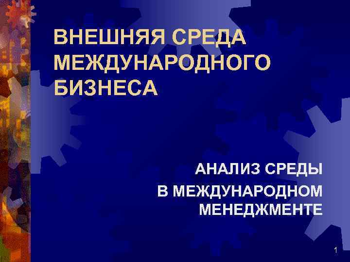 ВНЕШНЯЯ СРЕДА МЕЖДУНАРОДНОГО БИЗНЕСА АНАЛИЗ СРЕДЫ В МЕЖДУНАРОДНОМ МЕНЕДЖМЕНТЕ 1 
