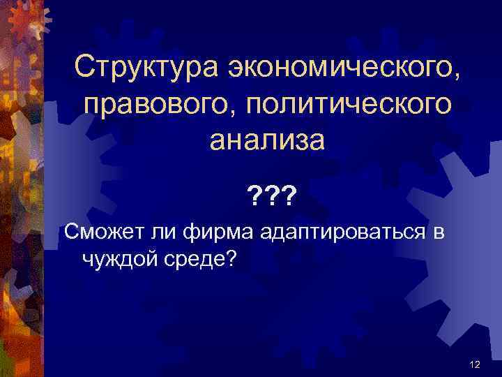 Структура экономического, правового, политического анализа ? ? ? Сможет ли фирма адаптироваться в чуждой