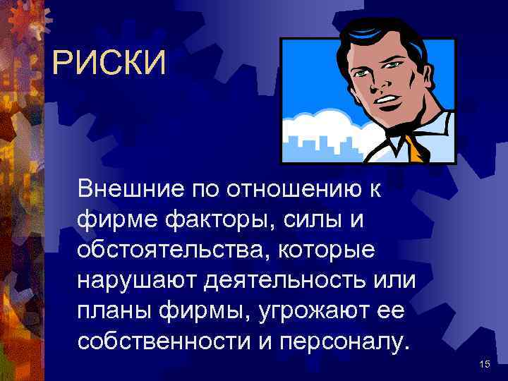 РИСКИ Внешние по отношению к фирме факторы, силы и обстоятельства, которые нарушают деятельность или