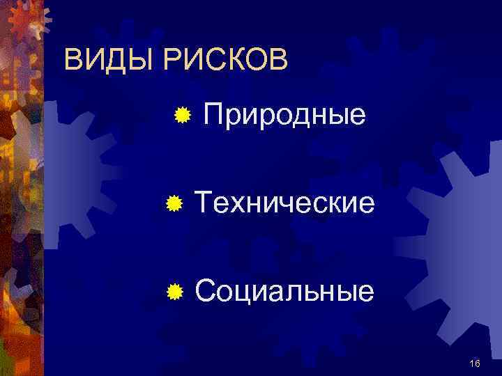ВИДЫ РИСКОВ ® Природные ® Технические ® Социальные 16 