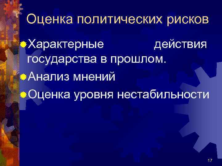 Оценка политических рисков ®Характерные действия государства в прошлом. ®Анализ мнений ®Оценка уровня нестабильности 17