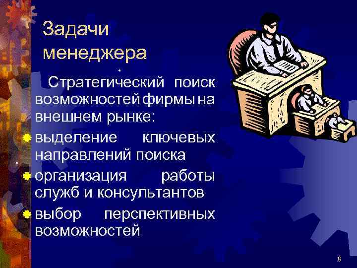 Задачи менеджера Стратегический поиск возможностей фирмы на внешнем рынке: ® выделение ключевых направлений поиска