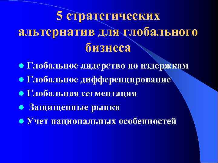 5 стратегических альтернатив для глобального бизнеса l Глобальное лидерство по издержкам l Глобальное дифференцирование