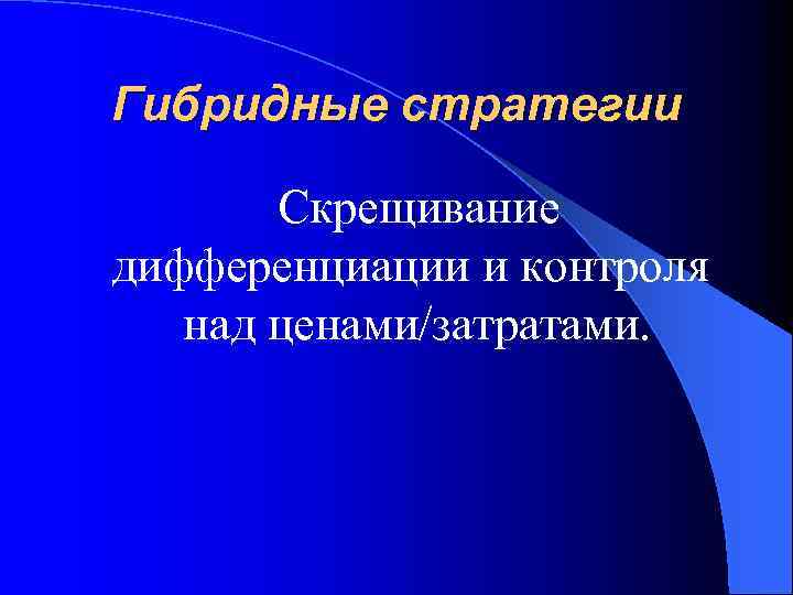 Гибридные стратегии Скрещивание дифференциации и контроля над ценами/затратами. 