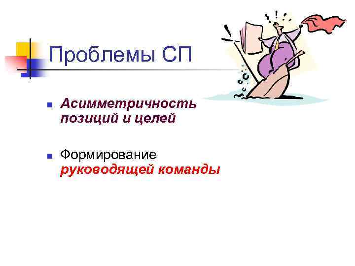 Проблемы СП n n Асимметричность позиций и целей Формирование руководящей команды 