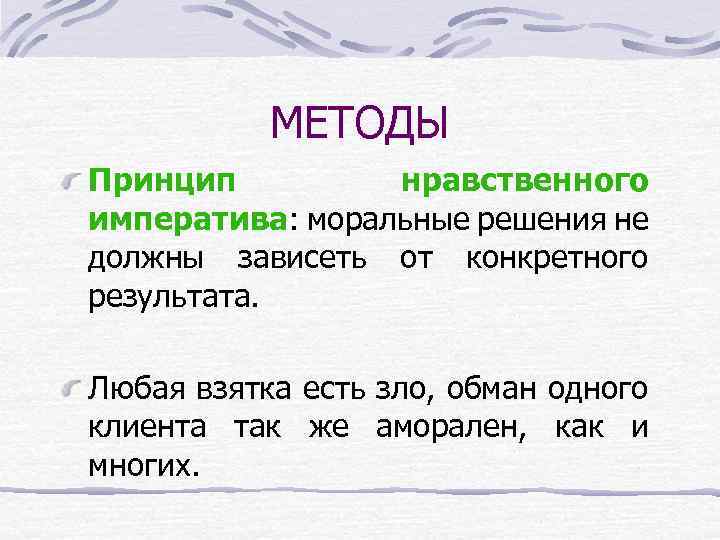 МЕТОДЫ Принцип нравственного императива: моральные решения не должны зависеть от конкретного результата. Любая взятка