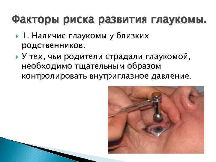 Факторы риска развития глаукомы. 1. Наличие глаукомы у близких родственников. У тех, чьи родители