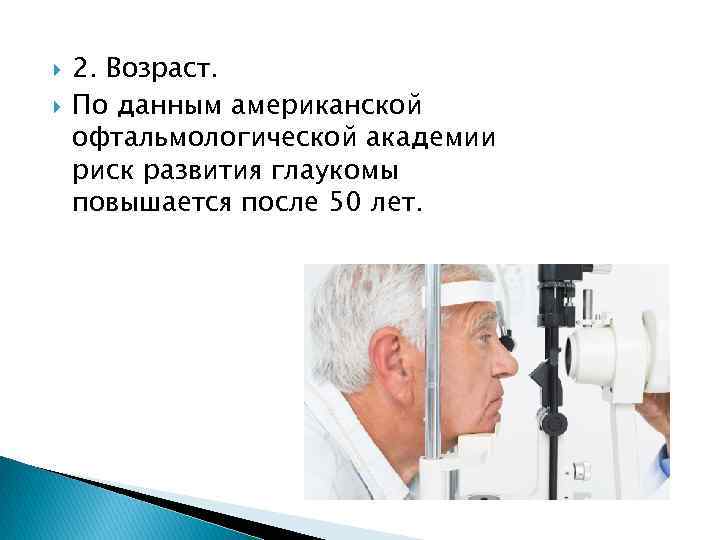  2. Возраст. По данным американской офтальмологической академии риск развития глаукомы повышается после 50