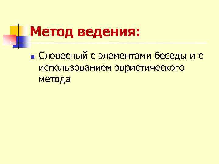 Метод ведения: n Словесный с элементами беседы и с использованием эвристического метода 