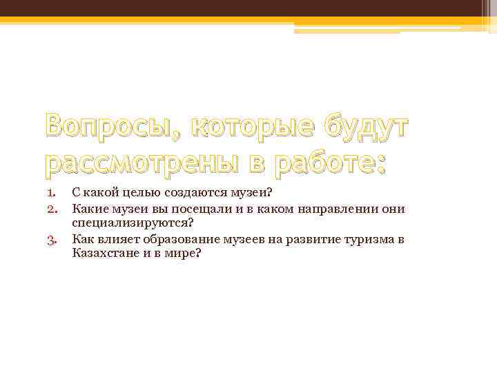 Вопросы, которые будут рассмотрены в работе: 1. 2. 3. С какой целью создаются музеи?