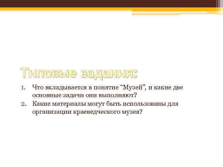 Типовые задания: 1. Что вкладывается в понятие “Музей”, и какие две основные задачи они