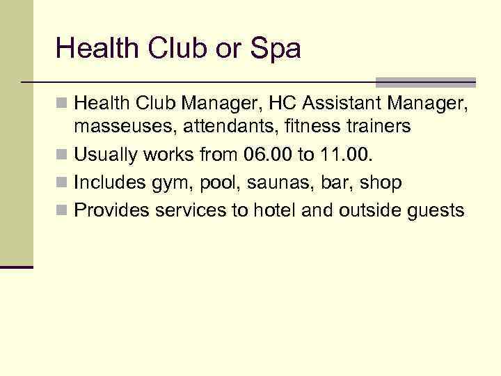 Health Club or Spa n Health Club Manager, HC Assistant Manager, masseuses, attendants, fitness